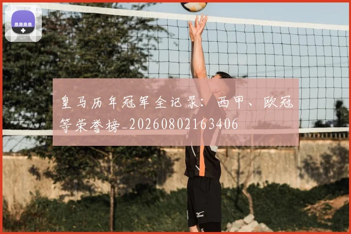 皇马历年冠军全记录：西甲、欧冠等荣誉榜_20260802163406
